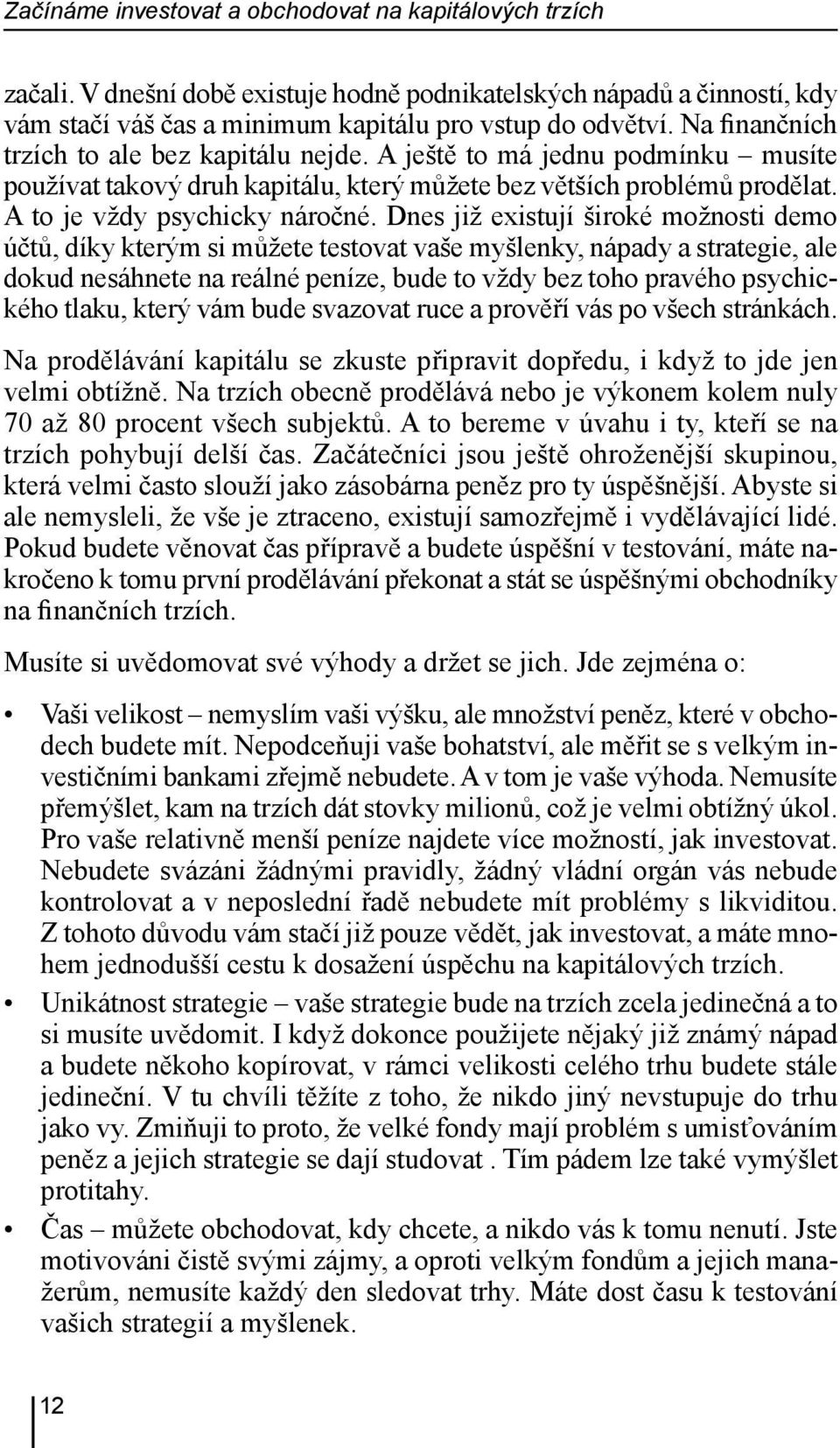 Dnes již existují široké možnosti demo účtů, díky kterým si můžete testovat vaše myšlenky, nápady a strategie, ale dokud nesáhnete na reálné peníze, bude to vždy bez toho pravého psychického tlaku,