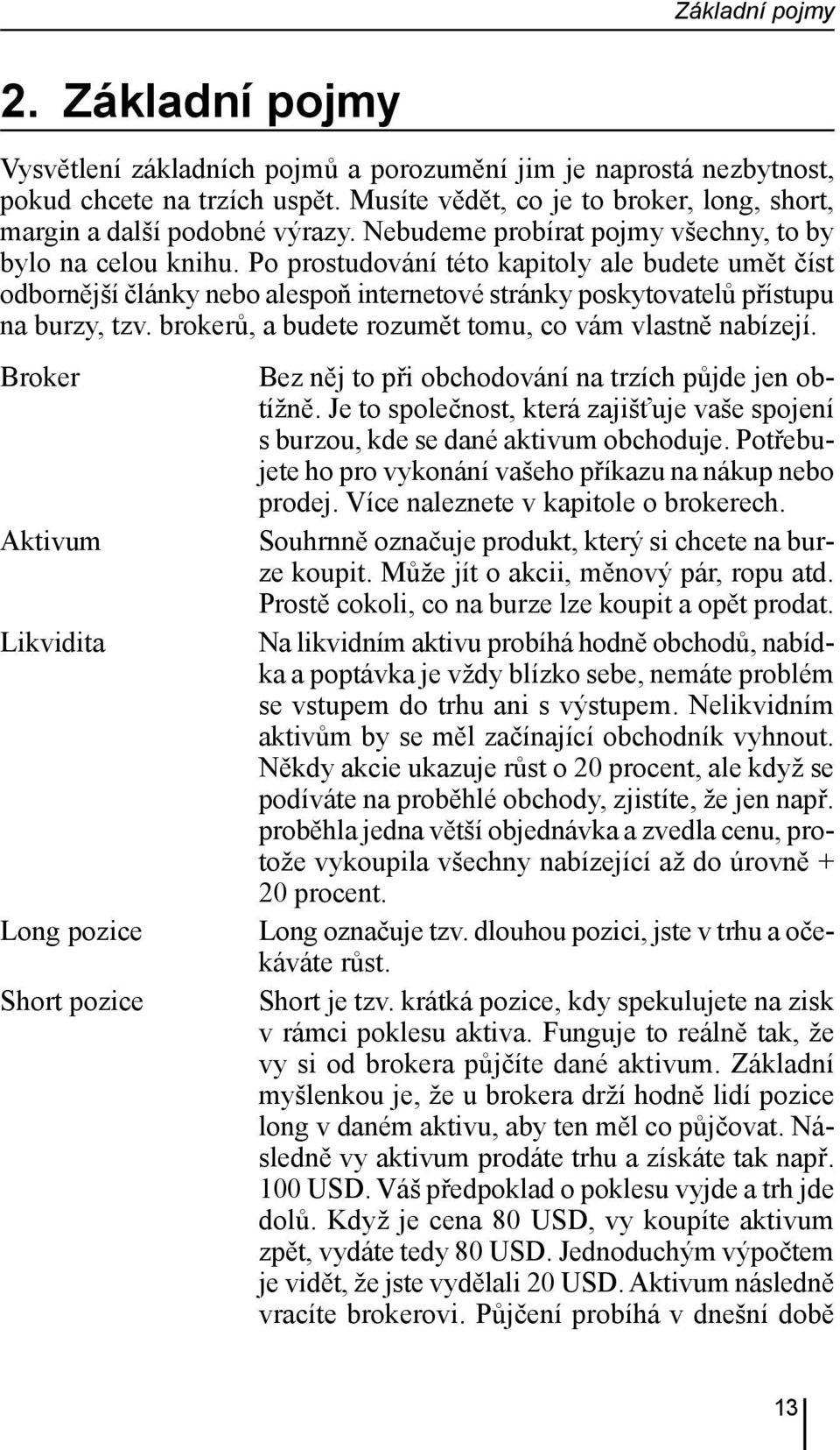 Po prostudování této kapitoly ale budete umět číst odbornější články nebo alespoň internetové stránky poskytovatelů přístupu na burzy, tzv. brokerů, a budete rozumět tomu, co vám vlastně nabízejí.