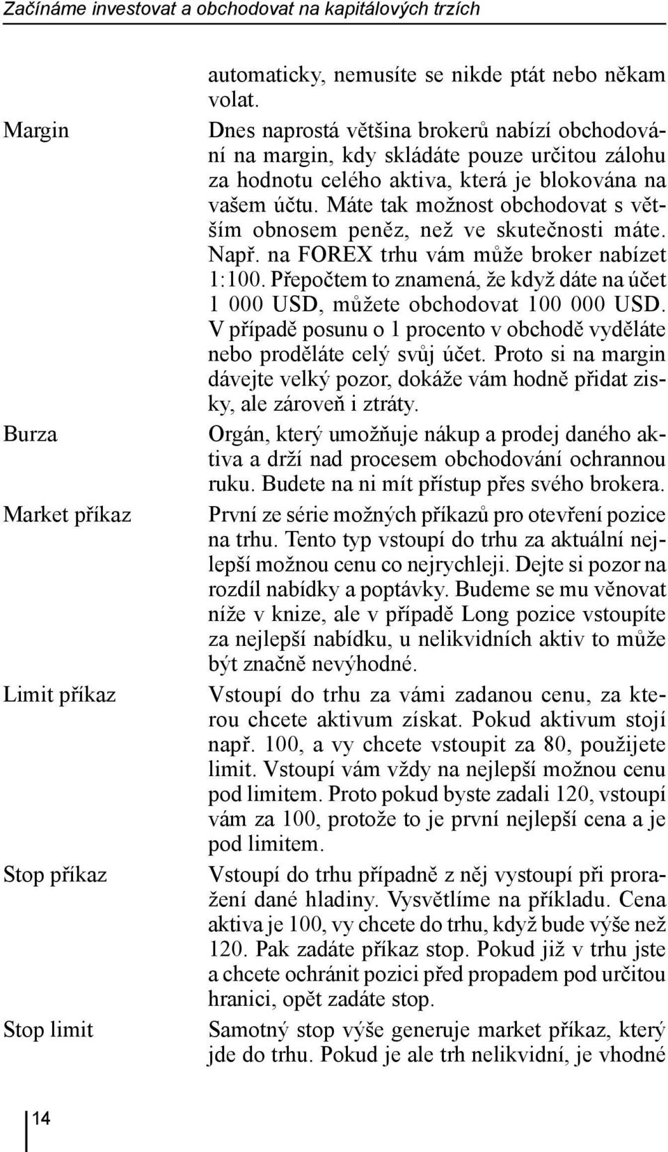 Máte tak možnost obchodovat s větším obnosem peněz, než ve skutečnosti máte. Např. na FOREX trhu vám může broker nabízet 1:100.