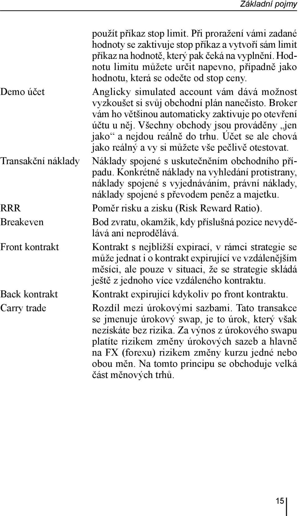 Hodnotu limitu můžete určit napevno, případně jako hodnotu, která se odečte od stop ceny. Anglicky simulated account vám dává možnost vyzkoušet si svůj obchodní plán nanečisto.