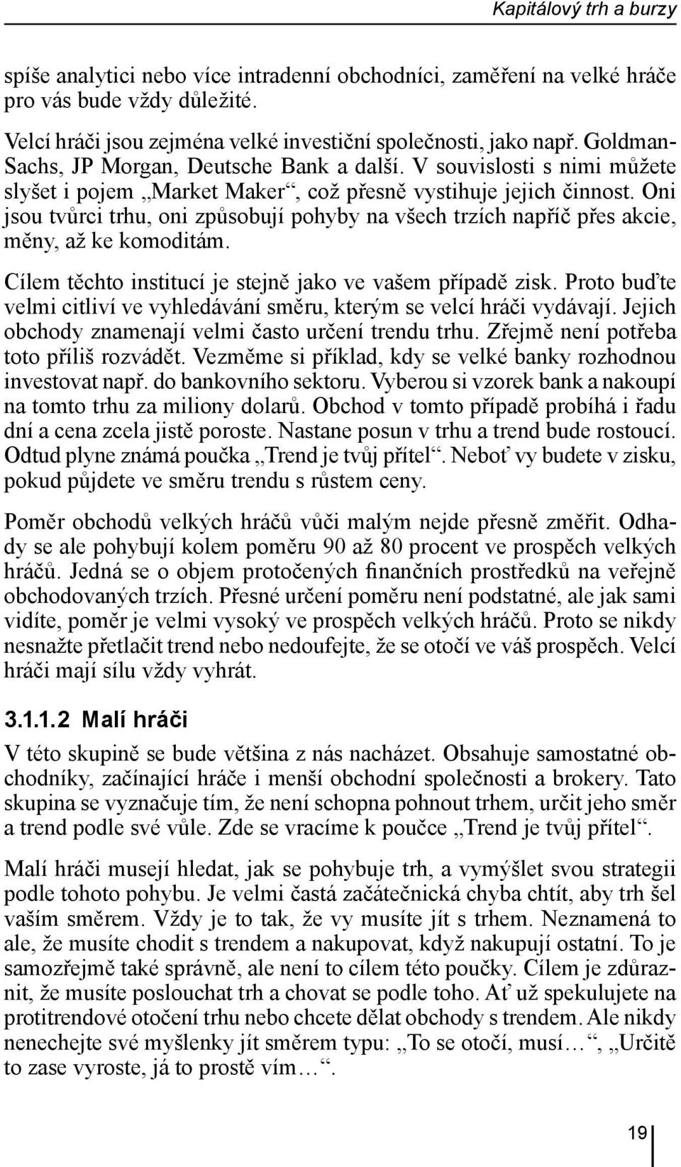 Oni jsou tvůrci trhu, oni způsobují pohyby na všech trzích napříč přes akcie, měny, až ke komoditám. Cílem těchto institucí je stejně jako ve vašem případě zisk.