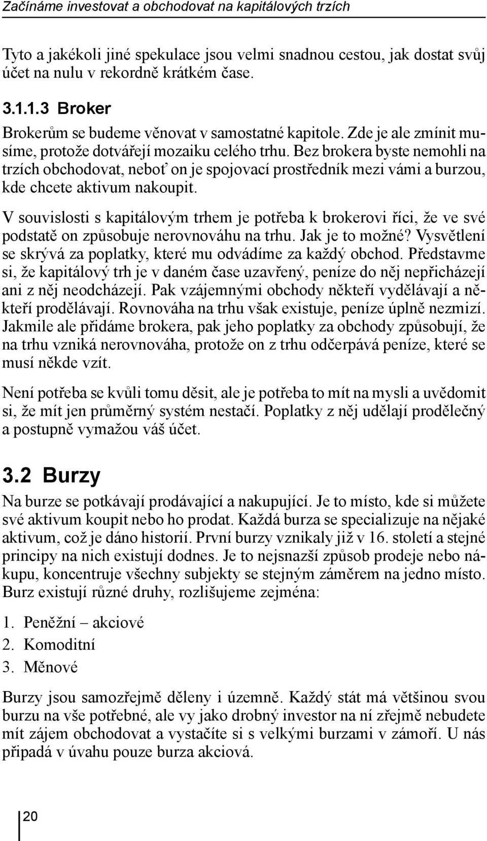 Bez brokera byste nemohli na trzích obchodovat, neboť on je spojovací prostředník mezi vámi a burzou, kde chcete aktivum nakoupit.