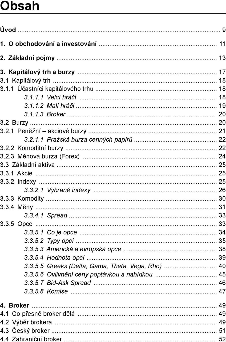 3.2.1 Vybrané indexy 26 3.3.3 Komodity 30 3.3.4 Měny 31 3.3.4.1 Spread 33 3.3.5 Opce 33 3.3.5.1 Co je opce 34 3.3.5.2 Typy opcí 35 3.3.5.3 Americká a evropská opce 38 3.3.5.4 Hodnota opcí 39 3.3.5.5 Greeks (Delta, Gama, Theta, Vega, Rho) 40 3.