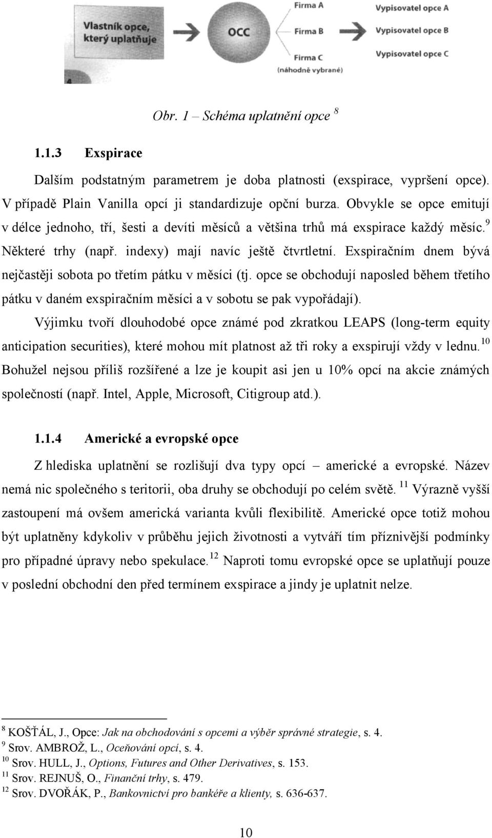 Exspiračním dnem bývá nejčastěji sobota po třetím pátku v měsíci (tj. opce se obchodují naposled během třetího pátku v daném exspiračním měsíci a v sobotu se pak vypořádají).