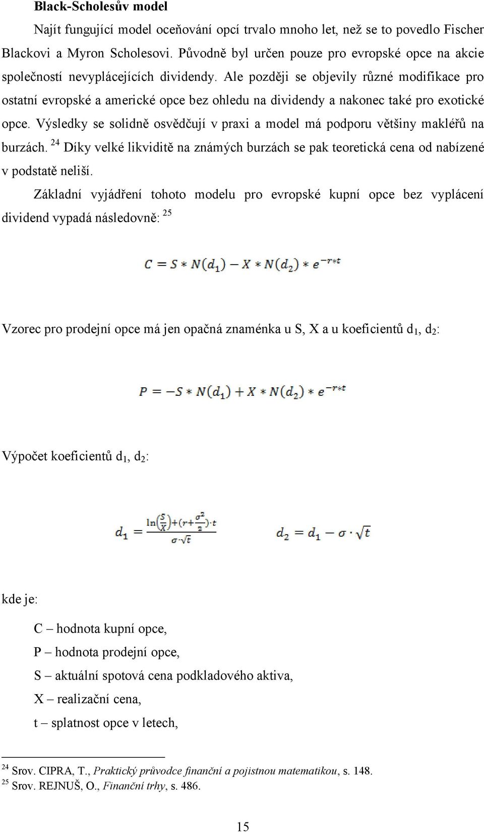 Ale později se objevily různé modifikace pro ostatní evropské a americké opce bez ohledu na dividendy a nakonec také pro exotické opce.