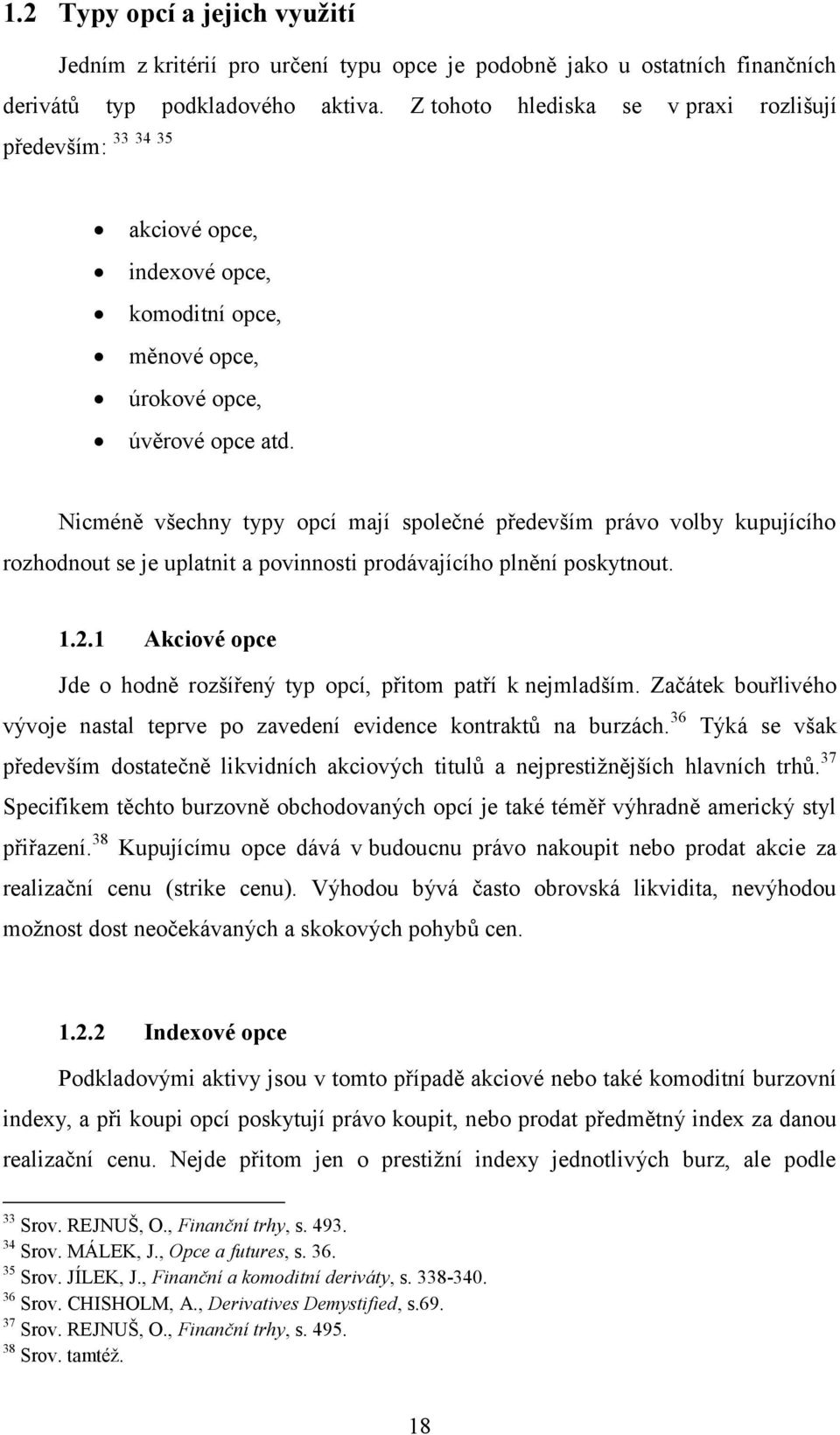 Nicméně všechny typy opcí mají společné především právo volby kupujícího rozhodnout se je uplatnit a povinnosti prodávajícího plnění poskytnout. 1.2.