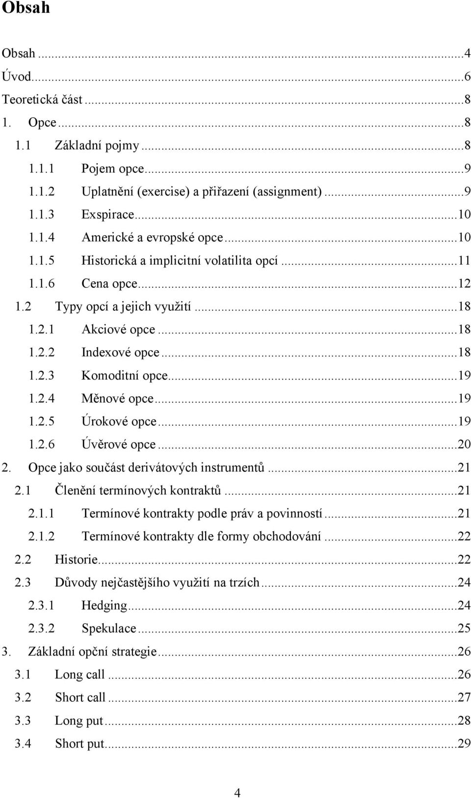 .. 19 1.2.5 Úrokové opce... 19 1.2.6 Úvěrové opce... 20 2. Opce jako součást derivátových instrumentů... 21 2.1 Členění termínových kontraktů... 21 2.1.1 Termínové kontrakty podle práv a povinností.