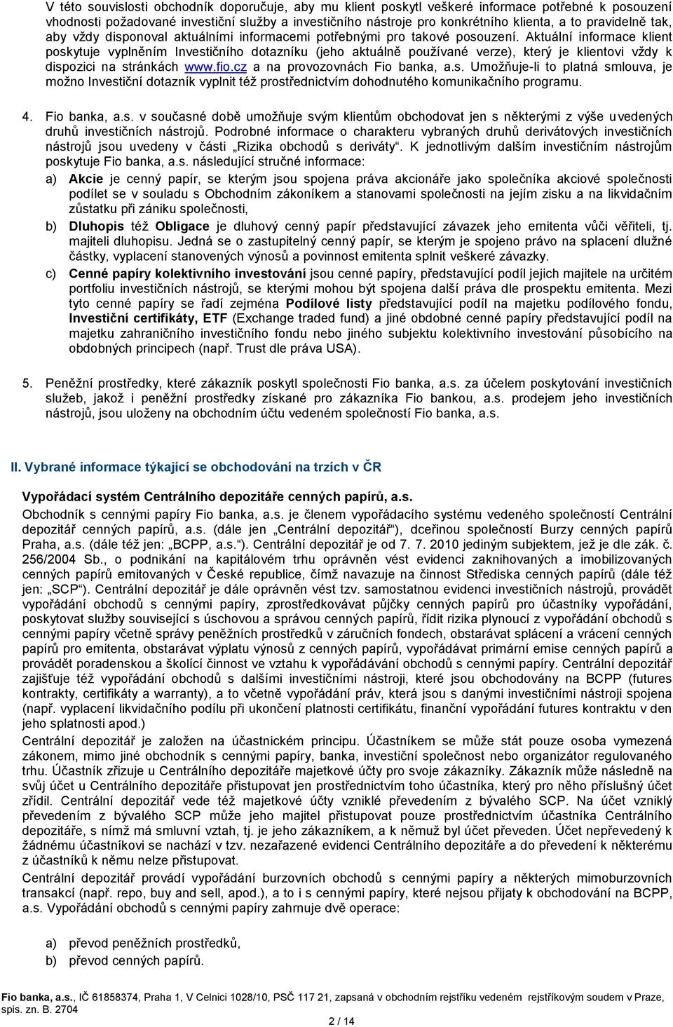 Aktuální informace klient poskytuje vyplněním Investičního dotazníku (jeho aktuálně používané verze), který je klientovi vždy k dispozici na stránkách www.fio.cz a na provozovnách Fio banka, a.s. Umožňuje-li to platná smlouva, je možno Investiční dotazník vyplnit též prostřednictvím dohodnutého komunikačního programu.