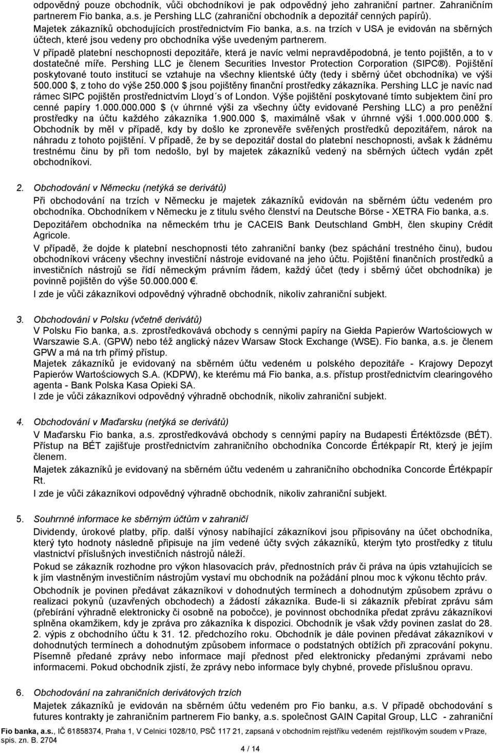 V případě platební neschopnosti depozitáře, která je navíc velmi nepravděpodobná, je tento pojištěn, a to v dostatečné míře. Pershing LLC je členem Securities Investor Protection Corporation (SIPC ).