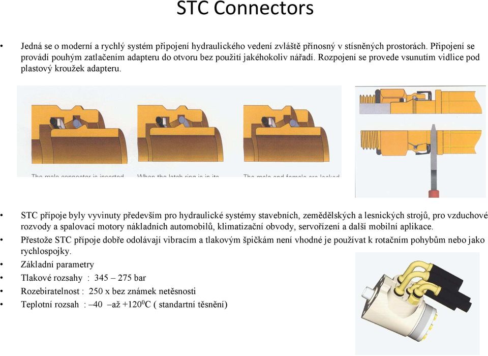 STC přípoje byly vyvinuty především pro hydraulické systémy stavebních, zemědělských a lesnických strojů, pro vzduchové rozvody a spalovací motory nákladních automobilů, klimatizační obvody,