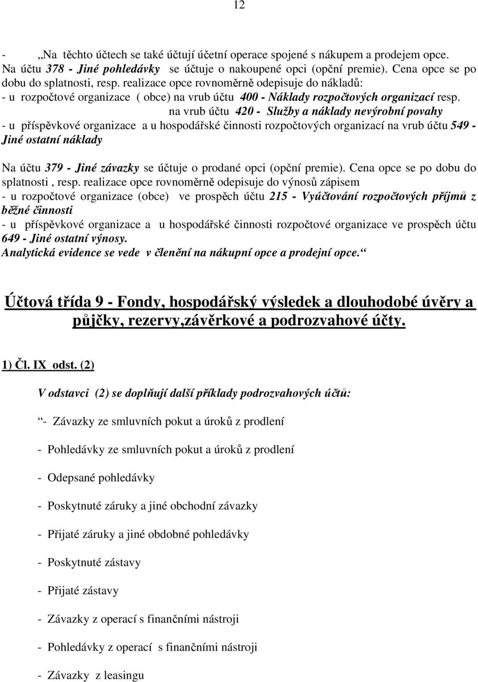 na vrub účtu 420 - Služby a náklady nevýrobní povahy - u příspěvkové organizace a u hospodářské činnosti rozpočtových organizací na vrub účtu 549 - Jiné ostatní náklady Na účtu 379 - Jiné závazky se