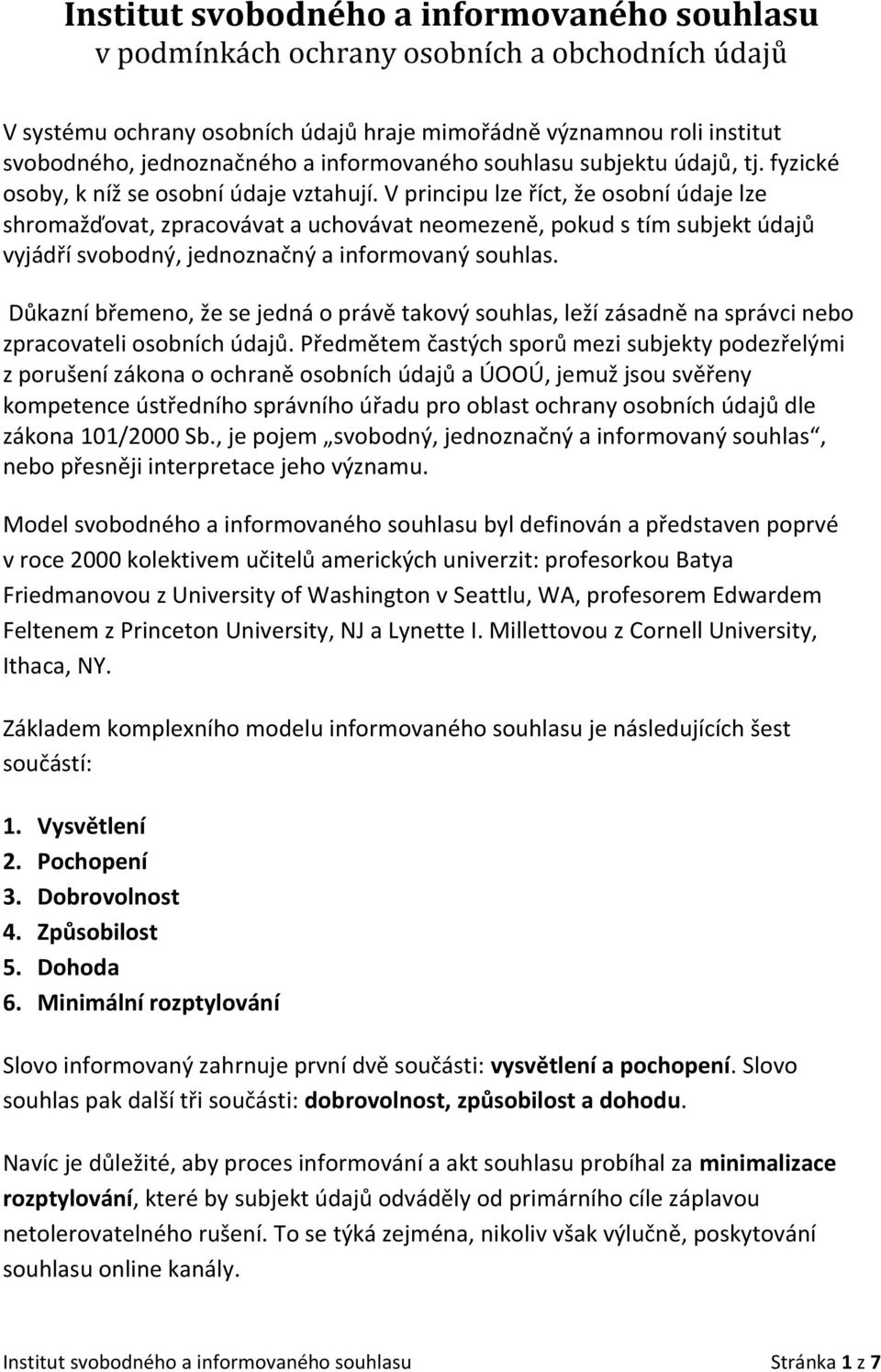 V principu lze říct, že osobní údaje lze shromažďovat, zpracovávat a uchovávat neomezeně, pokud s tím subjekt údajů vyjádří svobodný, jednoznačný a informovaný souhlas.