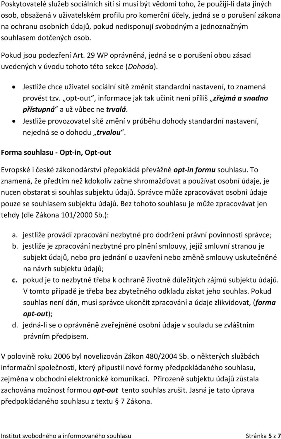 Jestliže chce uživatel sociální sítě změnit standardní nastavení, to znamená provést tzv. opt-out, informace jak tak učinit není příliš zřejmá a snadno přístupná a už vůbec ne trvalá.