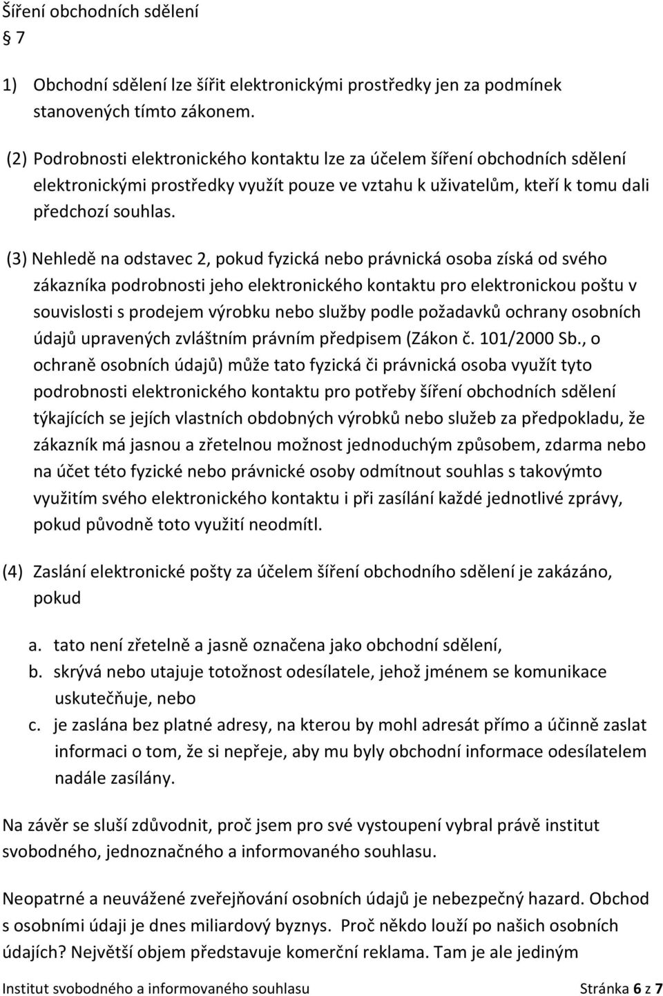 (3) Nehledě na odstavec 2, pokud fyzická nebo právnická osoba získá od svého zákazníka podrobnosti jeho elektronického kontaktu pro elektronickou poštu v souvislosti s prodejem výrobku nebo služby