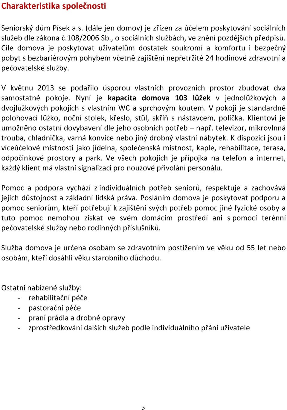 V květnu 2013 se podařilo úsporou vlastních provozních prostor zbudovat dva samostatné pokoje.