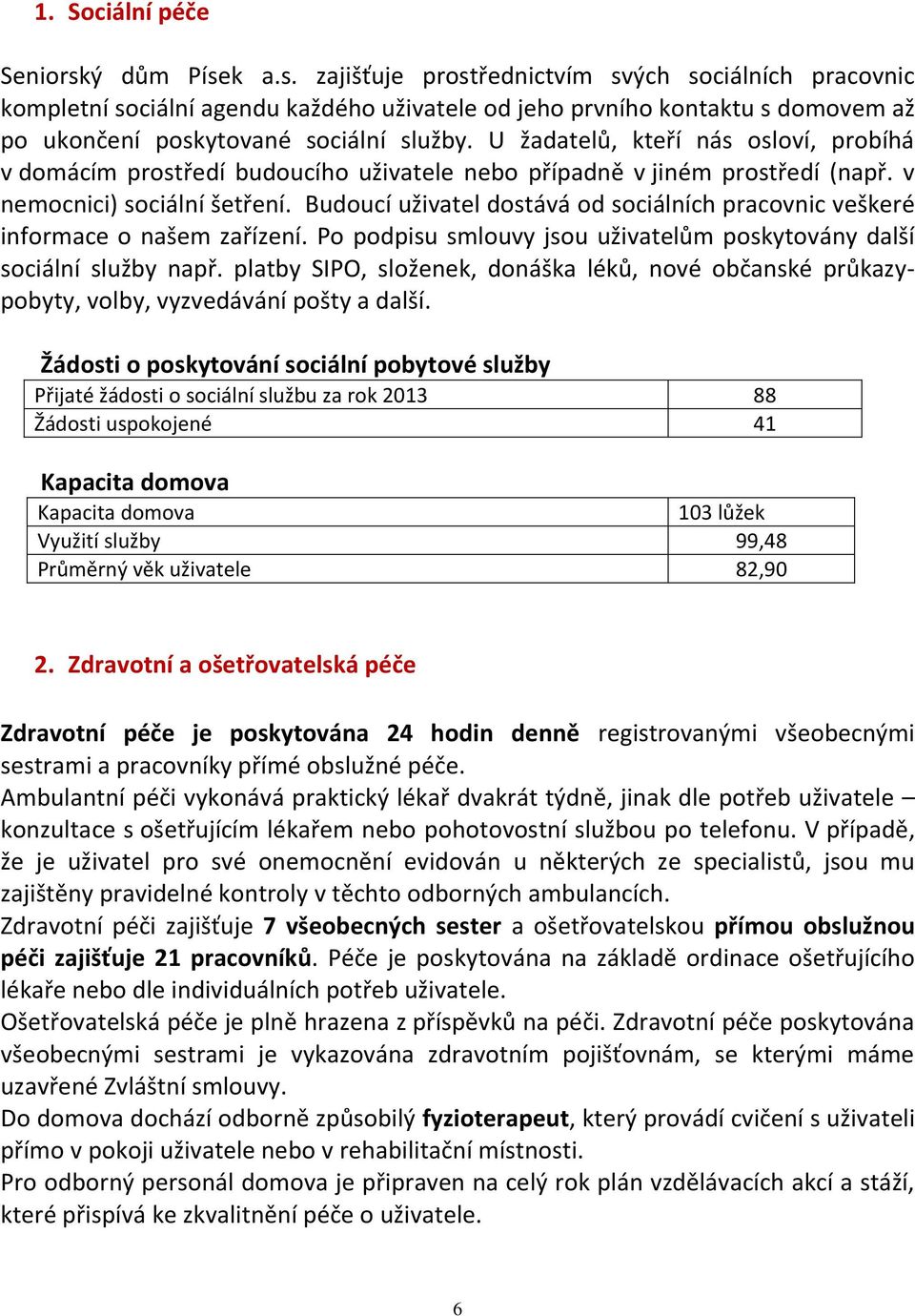 U žadatelů, kteří nás osloví, probíhá v domácím prostředí budoucího uživatele nebo případně v jiném prostředí (např. v nemocnici) sociální šetření.