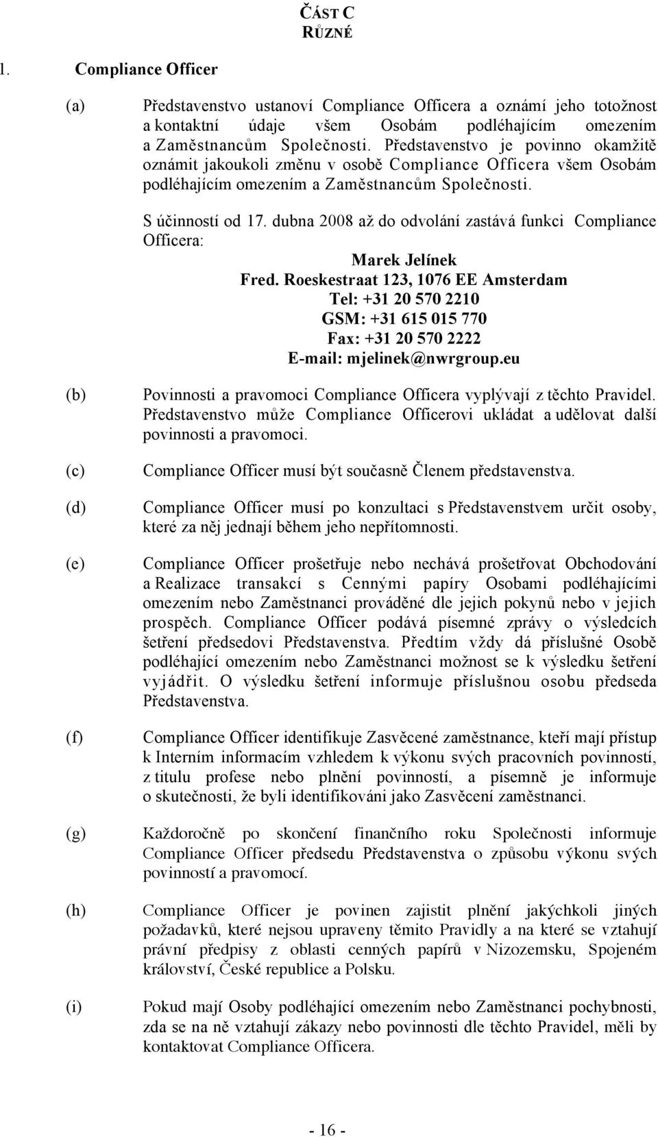 dubna 2008 a$ do odvolání zastává funkci Compliance Officera: Marek Jelínek Fred.