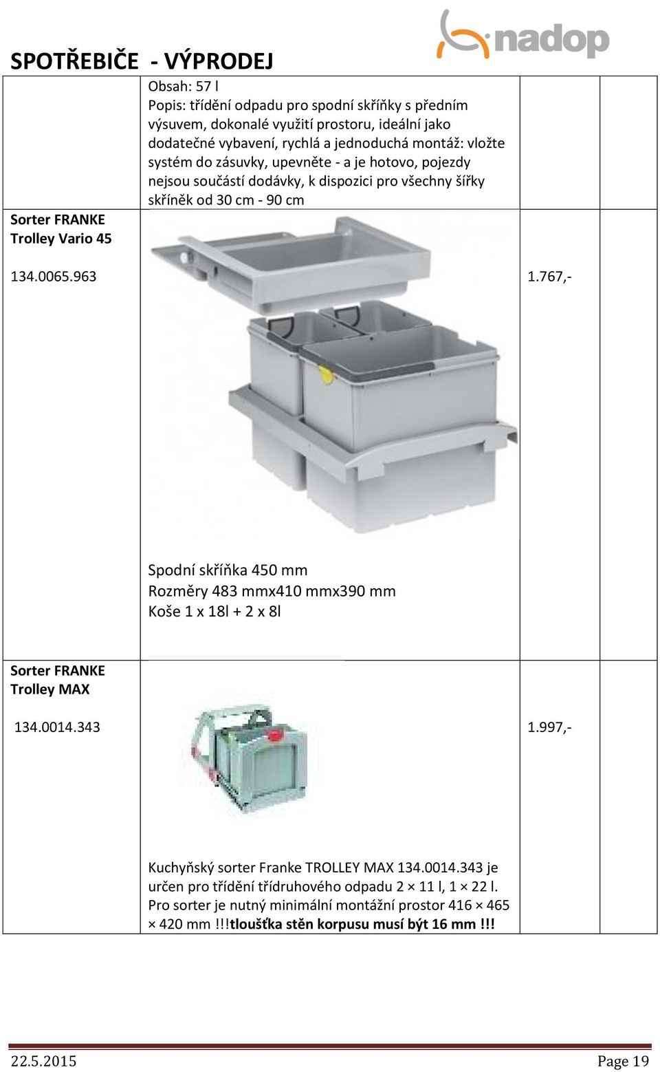 767,- Spodní skříňka 450 mm Rozměry 483 mmx410 mmx390 mm Koše 1 x 18l + 2 x 8l Sorter FRANKE Trolley MAX 134.0014.343 1.997,- Kuchyňský sorter Franke TROLLEY MAX 134.0014.343 je určen pro třídění třídruhového odpadu 2 11 l, 1 22 l.