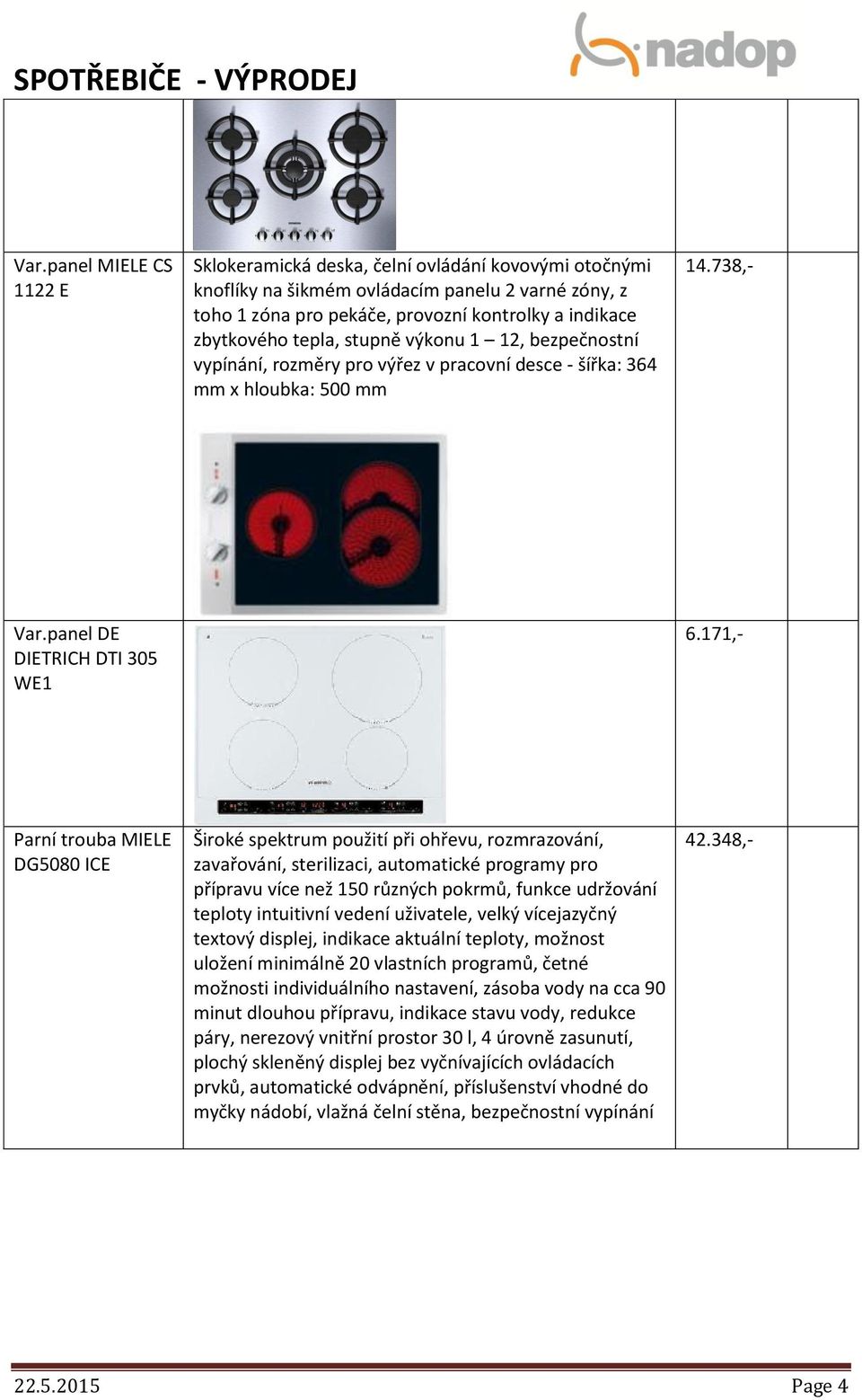 171,- Parní trouba MIELE DG5080 ICE Široké spektrum použití při ohřevu, rozmrazování, zavařování, sterilizaci, automatické programy pro přípravu více než 150 různých pokrmů, funkce udržování teploty