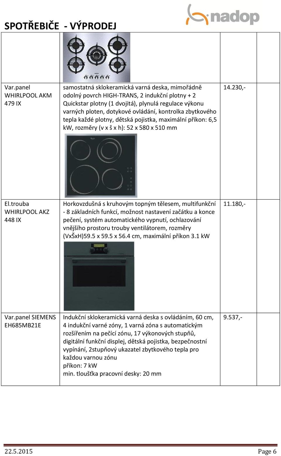 trouba WHIRLPOOL AKZ 448 IX Horkovzdušná s kruhovým topným tělesem, multifunkční - 8 základních funkcí, možnost nastavení začátku a konce pečení, systém automatického vypnutí, ochlazování vnějšího