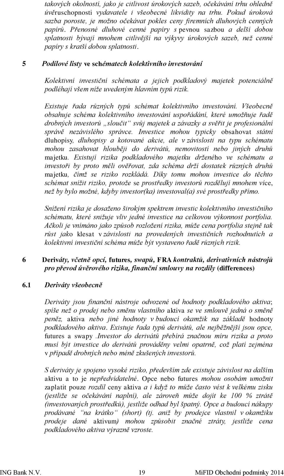 Přenosné dluhové cenné papíry s pevnou sazbou a delší dobou splatnosti bývají mnohem citlivější na výkyvy úrokových sazeb, než cenné papíry s kratší dobou splatnosti.