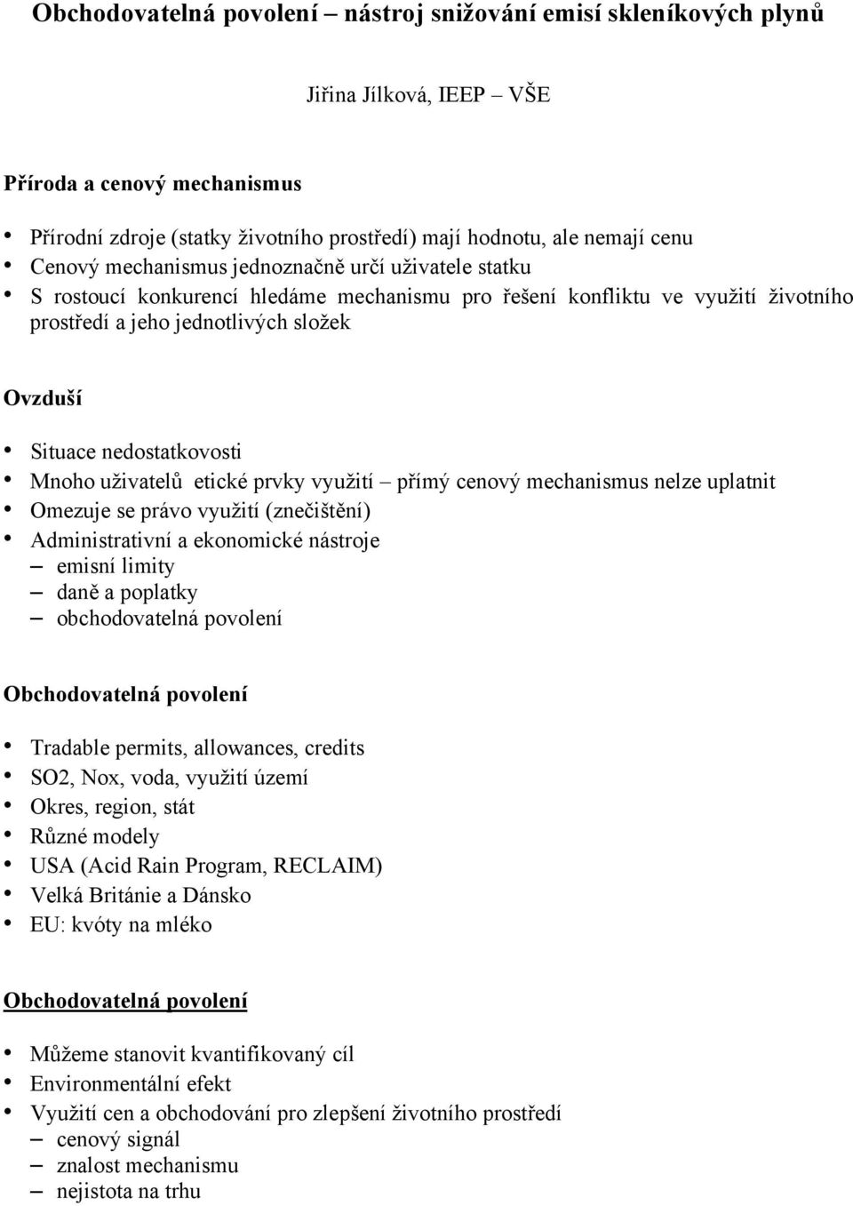 nedostatkovosti Mnoho uživatelů etické prvky využití přímý cenový mechanismus nelze uplatnit Omezuje se právo využití (znečištění) Administrativní a ekonomické nástroje emisní limity daně a poplatky