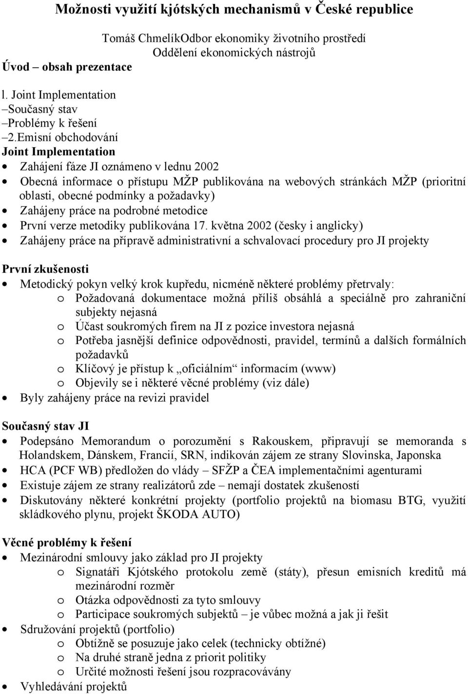 Emisní obchodování Joint Implementation Zahájení fáze JI oznámeno v lednu 2002 Obecná informace o přístupu MŽP publikována na webových stránkách MŽP (prioritní oblasti, obecné podmínky a požadavky)