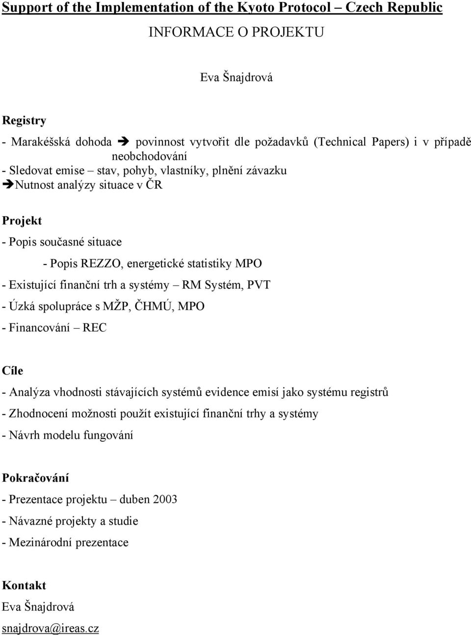 trh a systémy RM Systém, PVT - Úzká spolupráce s MŽP, ČHMÚ, MPO - Financování REC Cíle - Analýza vhodnosti stávajících systémů evidence emisí jako systému registrů - Zhodnocení možnosti použít