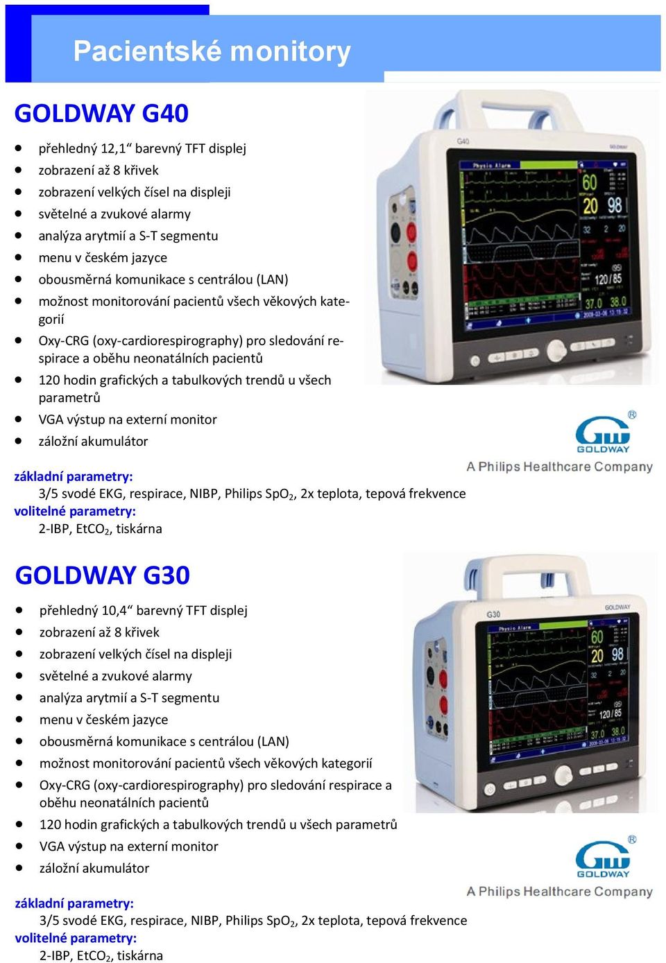 grafických a tabulkových trendů u všech parametrů VGA výstup na externí monitor záložní akumulátor základní parametry: 3/5 svodé EKG, respirace, NIBP, Philips SpO2, 2x teplota, tepová frekvence