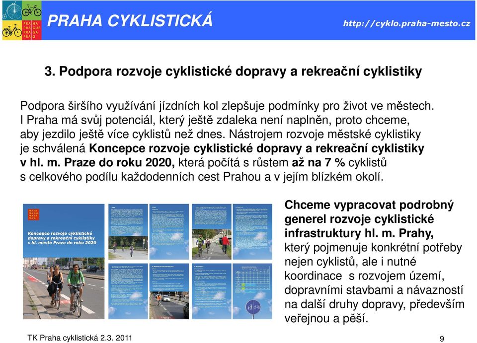 Nástrojem rozvoje městské cyklistiky je schválená Koncepce rozvoje cyklistické dopravy a rekreační cyklistiky v hl. m. Praze do roku 2020, která počítá s růstem až na 7 % cyklistů s celkového podílu každodenních cest Prahou a v jejím blízkém okolí.