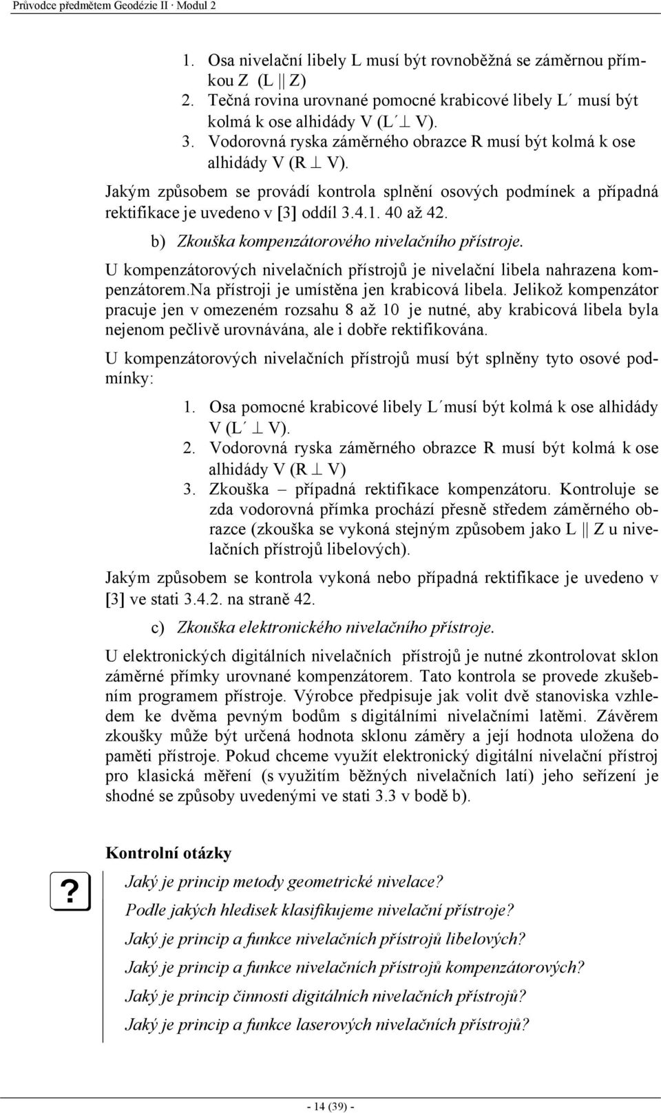 Jakým způsobem se provádí kontrola splnění osových podmínek a případná rektifikace je uvedeno v [3] oddíl 3.4.1. 40 až 42. b) Zkouška kompenzátorového nivelačního přístroje.