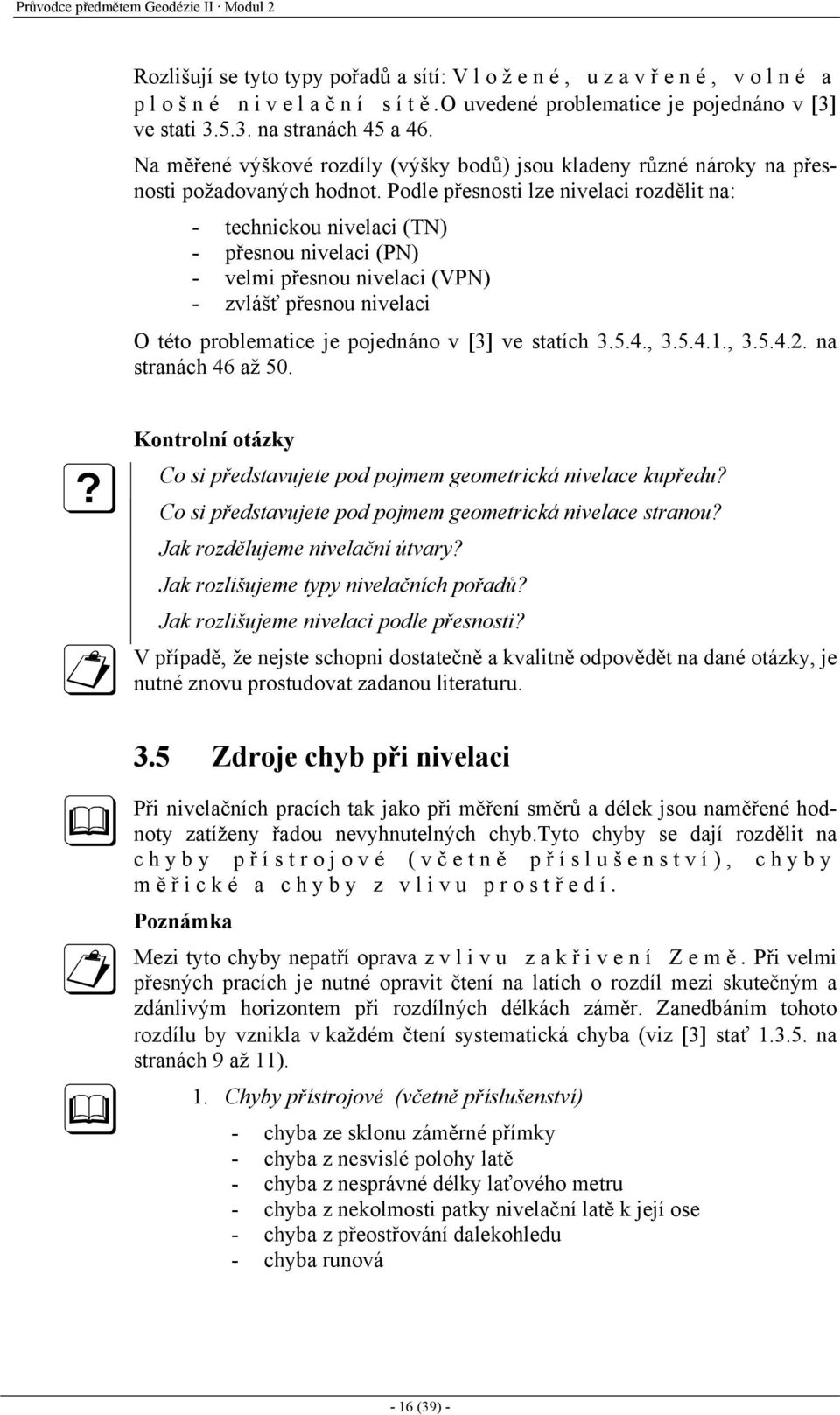 Podle přesnosti lze nivelaci rozdělit na: - technickou nivelaci (TN) - přesnou nivelaci (PN) - velmi přesnou nivelaci (VPN) - zvlášť přesnou nivelaci O této problematice je pojednáno v [3] ve statích