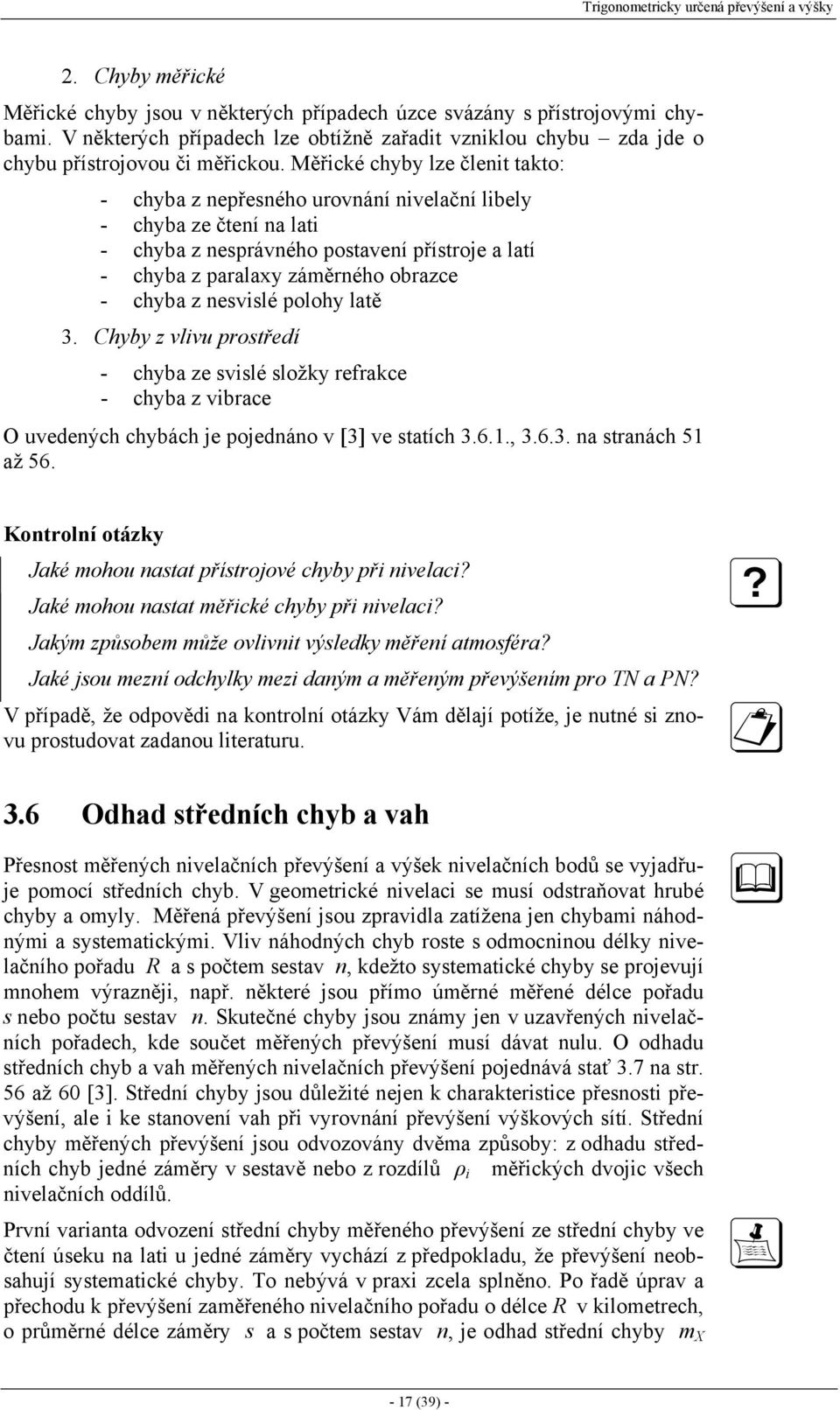 Měřické chyby lze členit takto: - chyba z nepřesného urovnání nivelační libely - chyba ze čtení na lati - chyba z nesprávného postavení přístroje a latí - chyba z paralaxy záměrného obrazce - chyba z