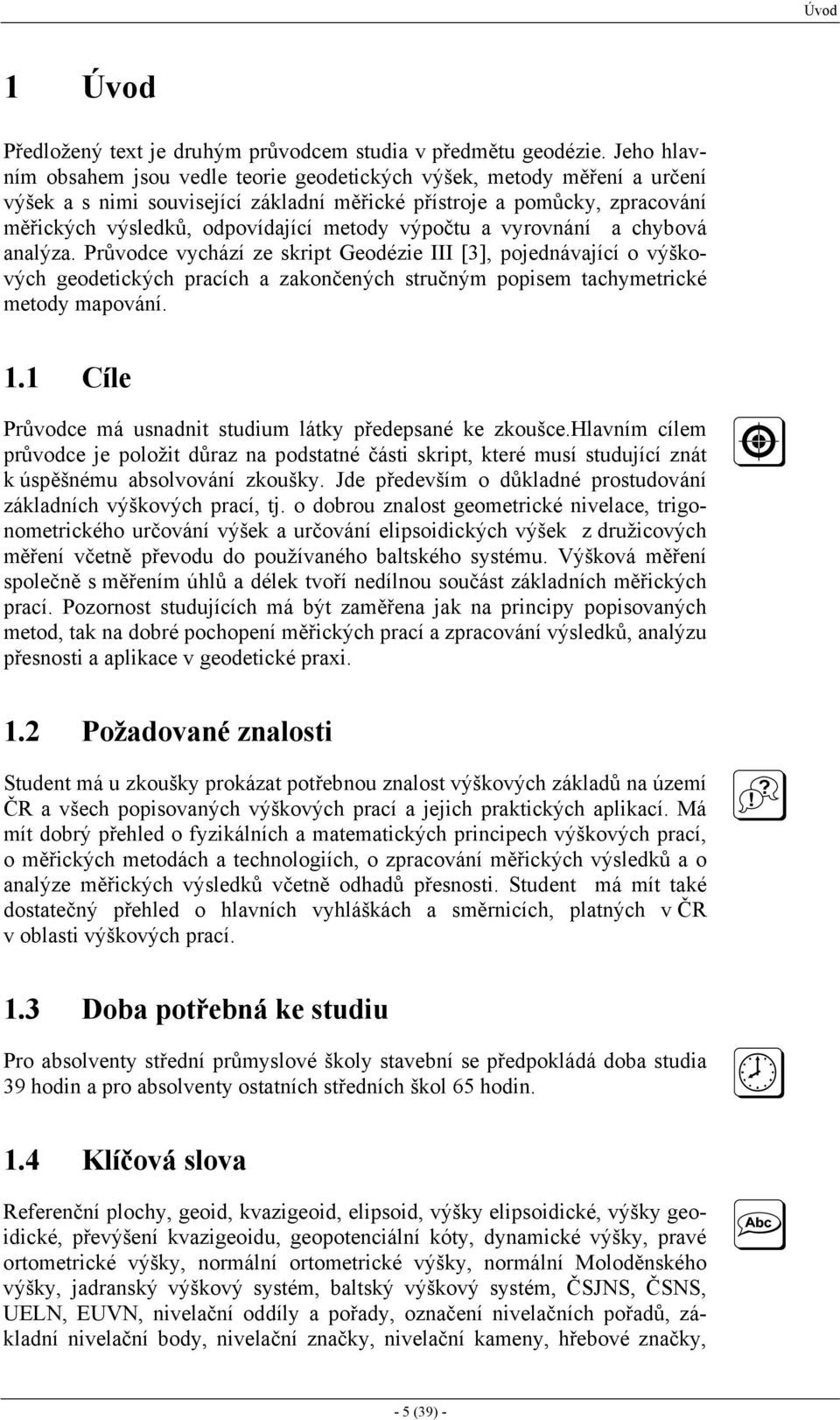 výpočtu a vyrovnání a chybová analýza. Průvodce vychází ze skript Geodézie III [3], pojednávající o výškových geodetických pracích a zakončených stručným popisem tachymetrické metody mapování. 1.