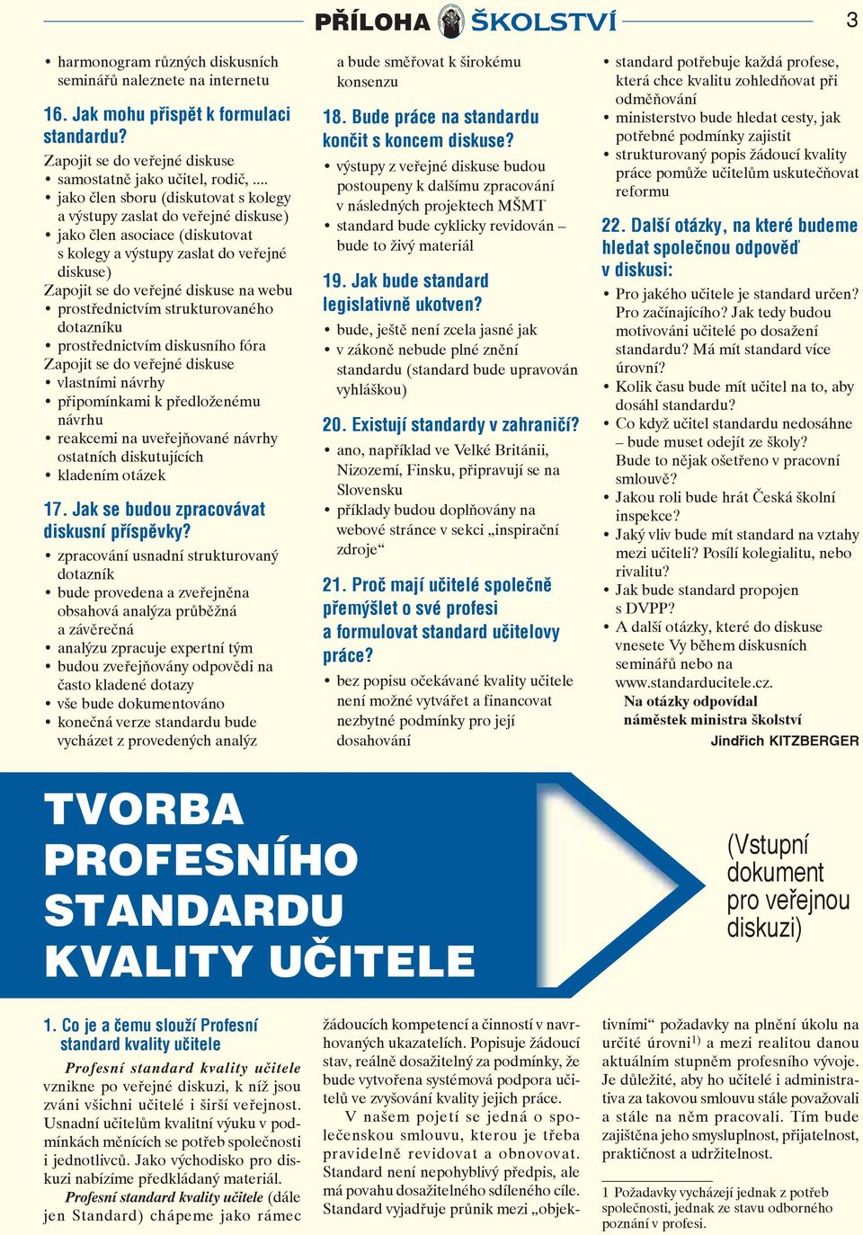 prostřednictvím strukturovaného dotazníku prostřednictvím diskusního fóra Zapojit se do veřejné diskuse vlastními návrhy připomínkami k předloženému návrhu reakcemi na uveřejňované návrhy ostatních