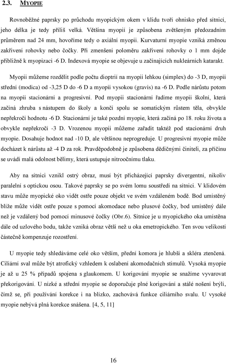 Při zmenšení poloměru zakřivení rohovky o 1 mm dojde přibližně k myopizaci -6 D. Indexová myopie se objevuje u začínajících nukleárních katarakt.