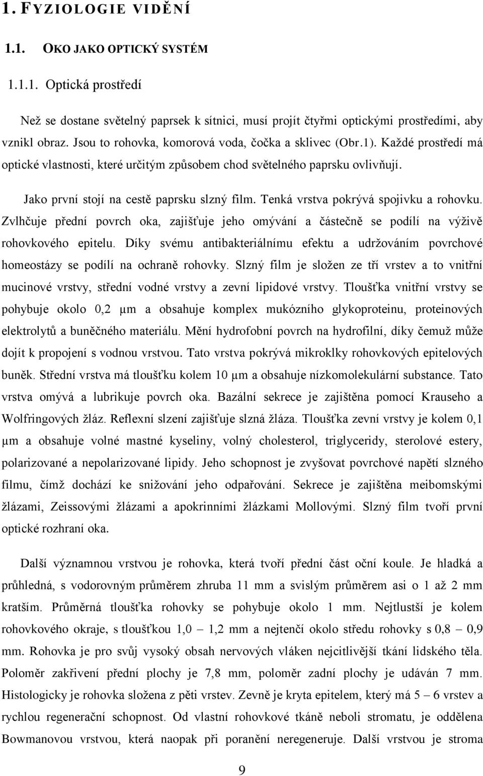 Tenká vrstva pokrývá spojivku a rohovku. Zvlhčuje přední povrch oka, zajišťuje jeho omývání a částečně se podílí na výživě rohovkového epitelu.