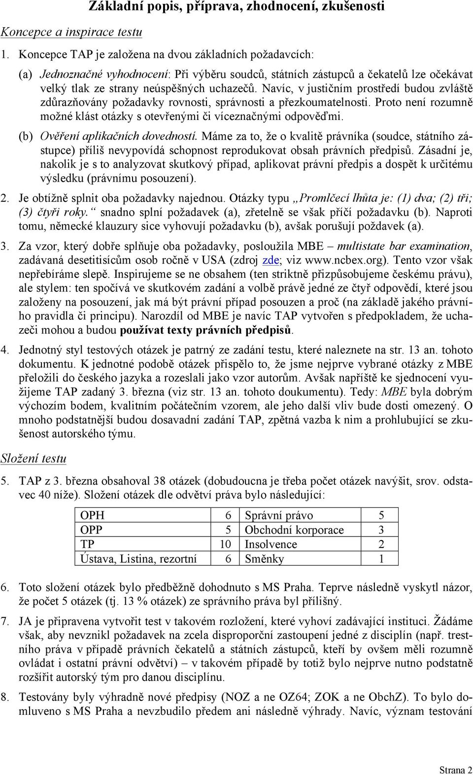 Navíc, v justičním prostředí budou zvláště zdůrazňovány požadavky rovnosti, správnosti a přezkoumatelnosti. Proto není rozumně možné klást otázky s otevřenými či víceznačnými odpověďmi.