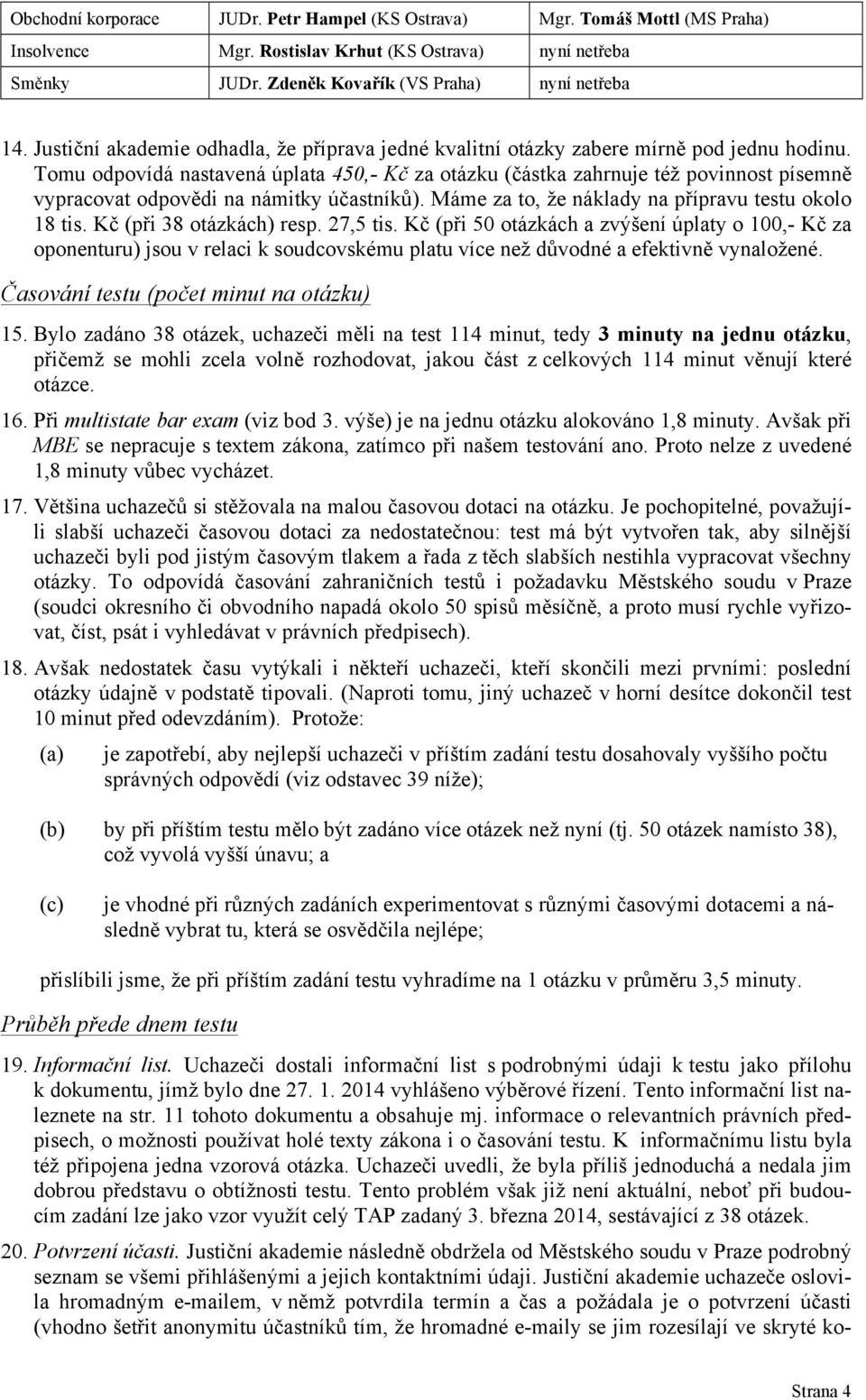 Tomu odpovídá nastavená úplata 450,- Kč za otázku (částka zahrnuje též povinnost písemně vypracovat odpovědi na námitky účastníků). Máme za to, že náklady na přípravu testu okolo 18 tis.