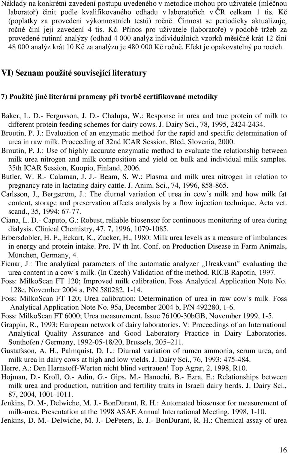 Přínos pro uţivatele (laboratoře) v podobě trţeb za provedené rutinní analýzy (odhad 4 000 analýz individuálních vzorků měsíčně krát 12 činí 48 000 analýz krát 10 Kč za analýzu je 480 000 Kč ročně.