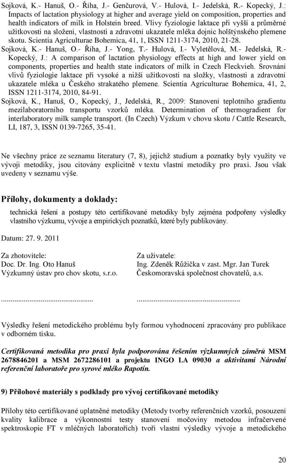 Vlivy fyziologie laktace při vyšší a průměrné uţitkovosti na sloţení, vlastnosti a zdravotní ukazatele mléka dojnic holštýnského plemene skotu.