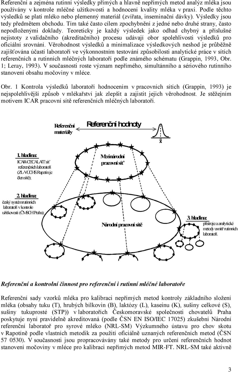 Tím také často cílem zpochybnění z jedné nebo druhé strany, často nepodloţenými doklady.