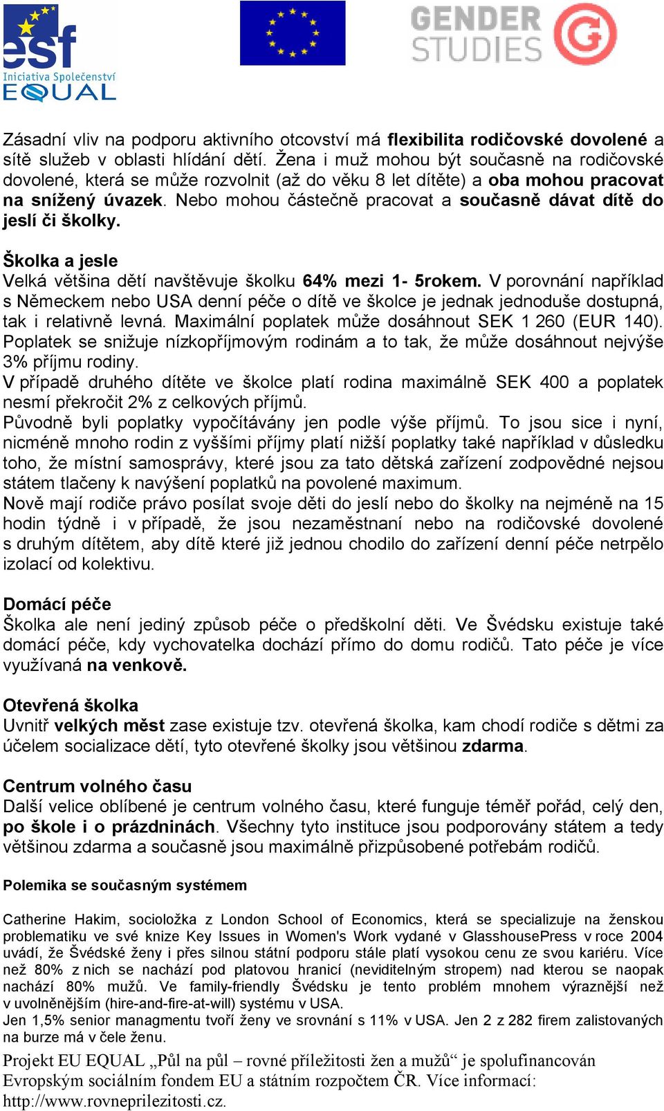 Nebo mohou částečně pracovat a současně dávat dítě do jeslí či školky. Školka a jesle Velká většina dětí navštěvuje školku 64% mezi 1-5rokem.