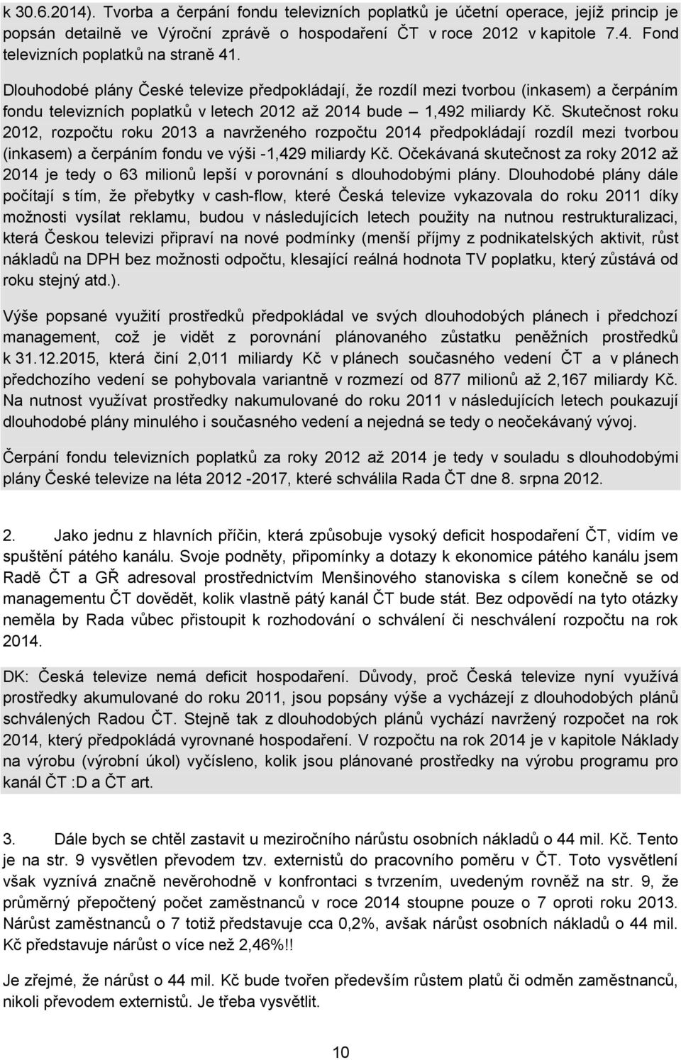 Skutečnost roku 2012, rozpočtu roku 2013 a navrženého rozpočtu 2014 předpokládají rozdíl mezi tvorbou (inkasem) a čerpáním fondu ve výši -1,429 miliardy Kč.