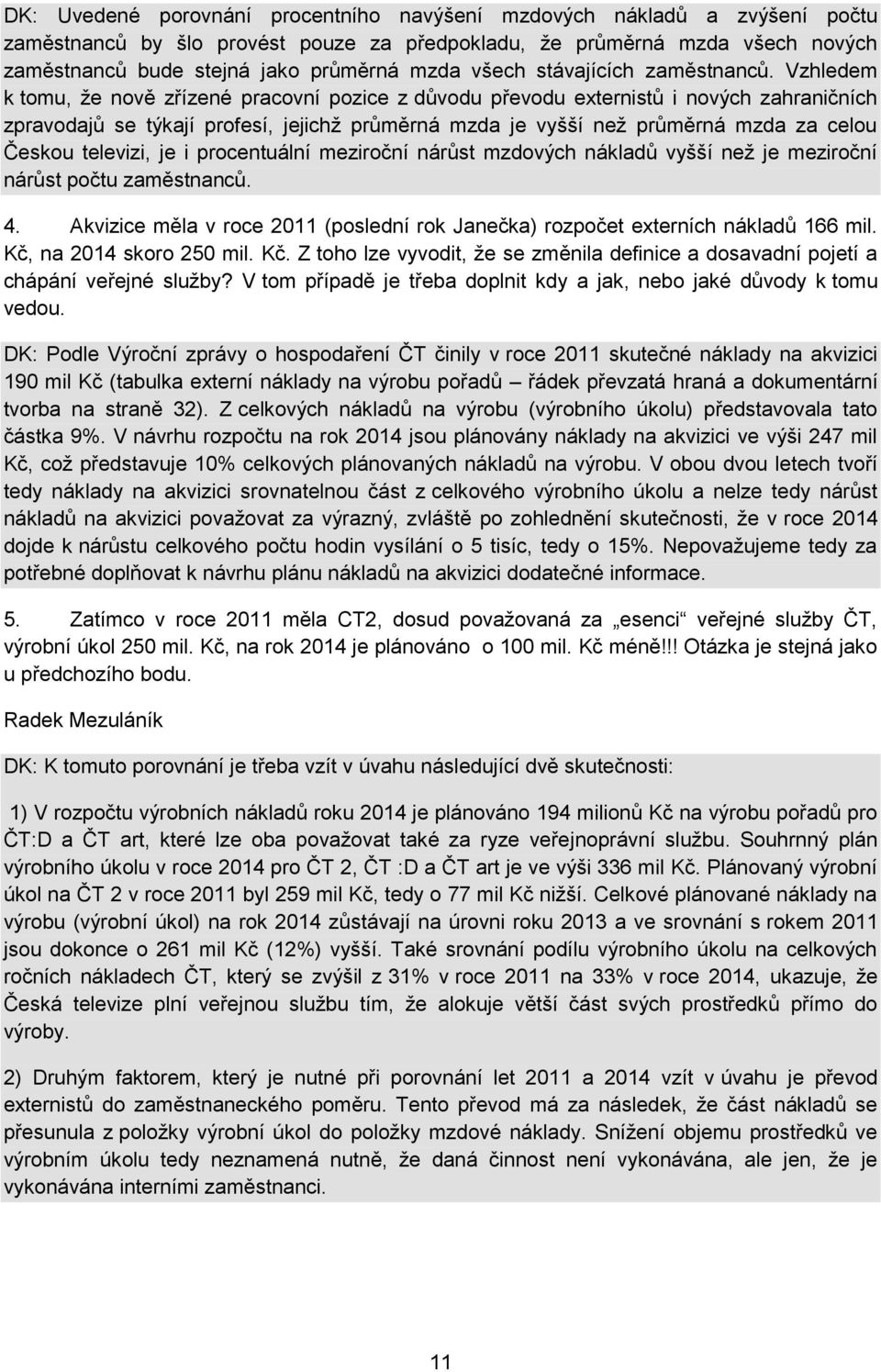 Vzhledem k tomu, že nově zřízené pracovní pozice z důvodu převodu externistů i nových zahraničních zpravodajů se týkají profesí, jejichž průměrná mzda je vyšší než průměrná mzda za celou Českou