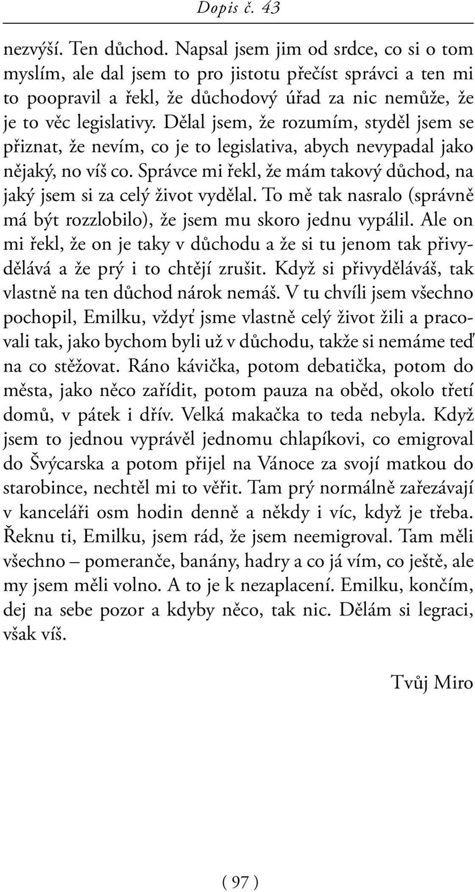 Dělal jsem, že rozumím, styděl jsem se přiznat, že nevím, co je to legislativa, abych nevypadal jako nějaký, no víš co. Správce mi řekl, že mám takový důchod, na jaký jsem si za celý život vydělal.