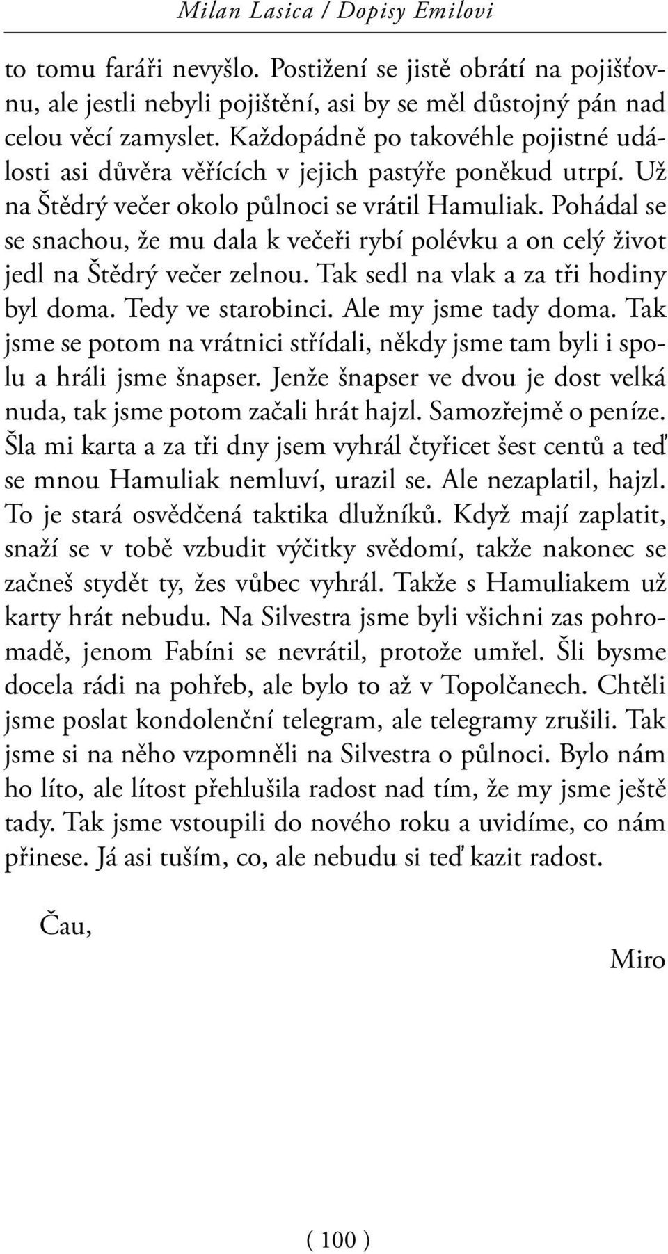 Pohádal se se snachou, že mu dala k večeři rybí polévku a on celý život jedl na Štědrý večer zelnou. Tak sedl na vlak a za tři hodiny byl doma. Tedy ve starobinci. Ale my jsme tady doma.