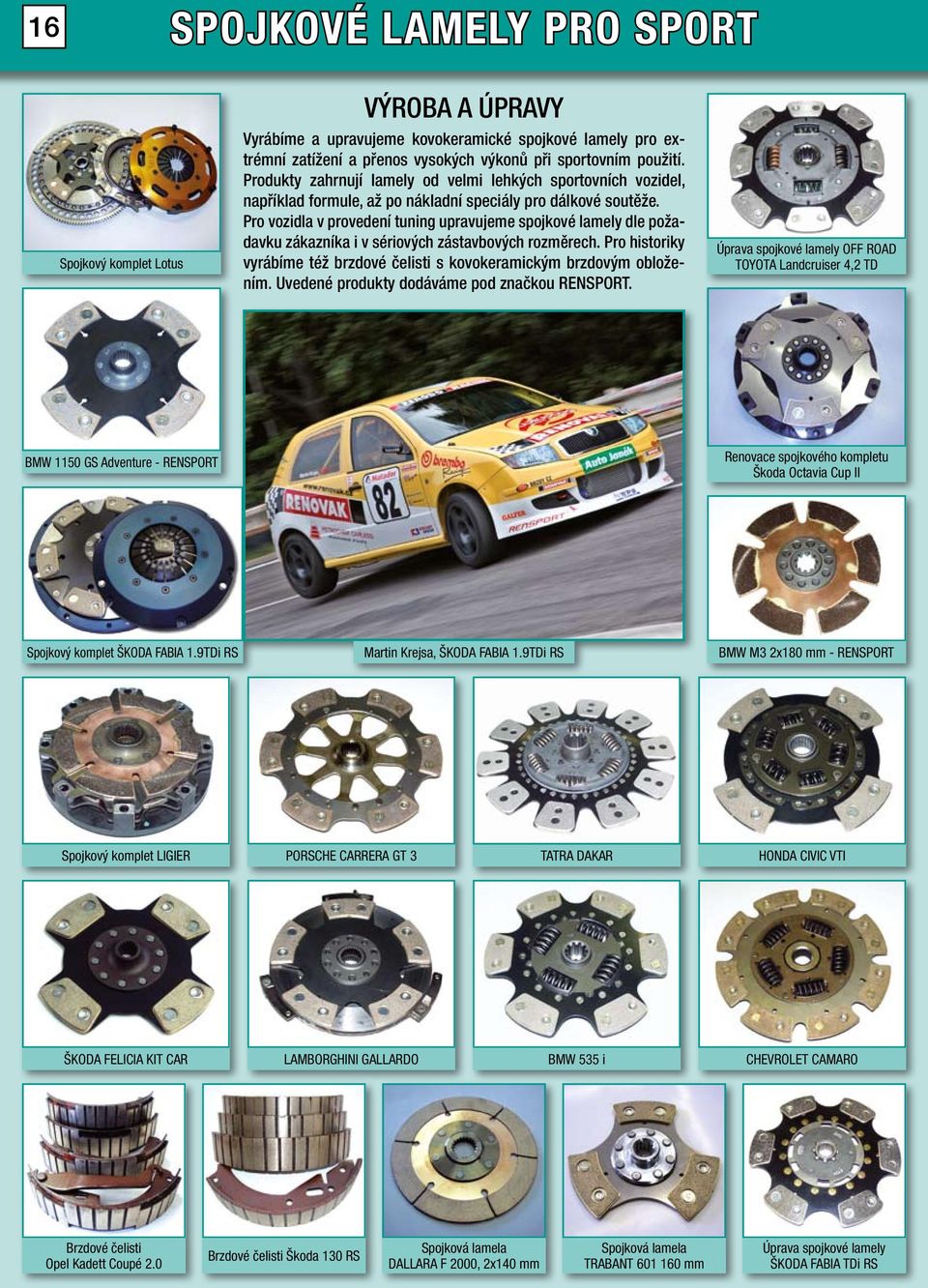 Pro vozidla v provedení tuning upravujeme spojkové lamely dle požadavku zákazníka i v sériových zástavbových rozměrech. Pro historiky vyrábíme též brzdové čelisti s kovokeramickým brzdovým obložením.