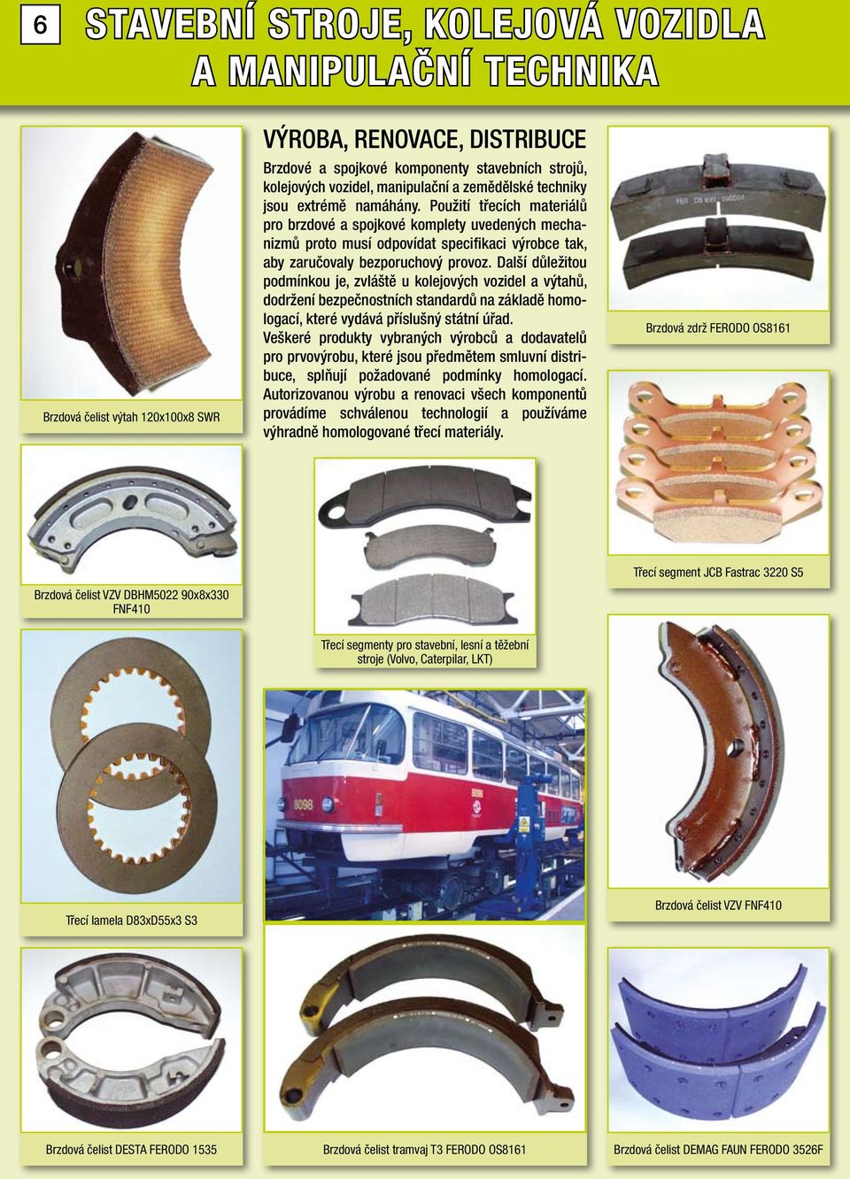 Použití třecích materiálů pro brzdové a spojkové komplety uvedených mechanizmů proto musí odpovídat specifikaci výrobce tak, aby zaručovaly bezporuchový provoz.