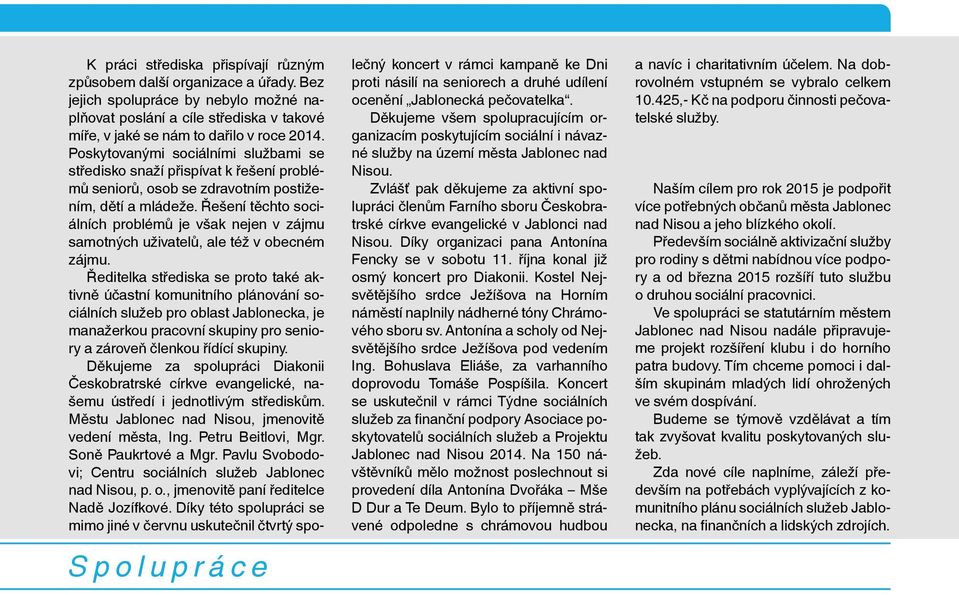 Poskytovanými sociálními službami se středisko snaží přispívat k řešení problémů seniorů, osob se zdravotním postižením, dětí a mládeže.